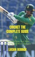 CRICKET THE COMPLETE GUIDE: Cricket Basic Rules, Tips, Tricks, How To Play And Win In The Game