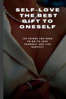 SELF-LOVE  THE BEST GIFT TO ONESELF: (35 things you need to do to love yourself and live happily)