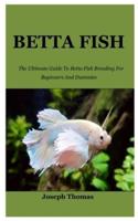 BETTA FISH: The Ultimate Guide To Betta Fish Breeding For Beginners And Dummies