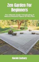 Zen Garden For Beginners  : The Ultimate Guide ToCultivating A Natural Peaceful Space Of Any Size