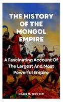 Mongol Empire: A Fascinating Account Of The Largest And Most Powerful Empire