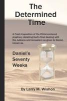 The Determined Time: A Christ-centered Exposition of Daniel's Seventy Weeks