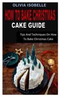 HOW TO BAKE CHRISTMAS CAKE GUIDE: Tips And Techniques On How To Bake Christmas Cake