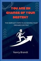 YOU ARE IN CHARGE OF YOUR DESTINY:  : The simplest steps to achieving your Dreamed destiny