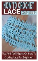 HOW TO CROCHET LACE: Tips And Techniques On How To Crochet Lace For Beginners