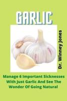 Garlic: Manage 6 Important Sicknesses With Just Garlic And See The Wonder Of Going Natural