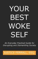 Your Best Woke Self: An Everyday Practical Guide for Disrupting and Dismantling Society