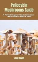 Psilocybin Mushrooms Guide: A Perfect Beginner Tips to Cultivation - Myths, Effects, Risks & Uses