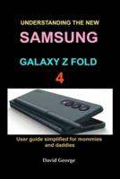 Understanding the new Samsung Galaxy Z Fold 4: User guide simplified for mommies and daddies