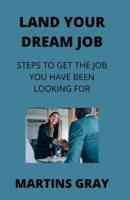 Land Your Dream Job: Steps To Get The Job You Have Been Looking For