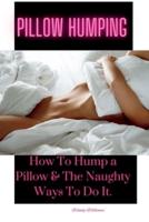PILLOW HUMPING: How To Hump a Pillow & The Naughty Ways To Do It.