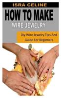 HOW TO MAKE WIRE JEWELRY: Diy Wire Jewelry Tips And Guide For Beginners