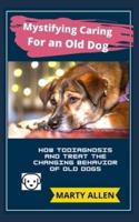 Mystifying Caring For an Old Dog: How To Diagnosis and Treat the Changing Behavior Of Old Dogs