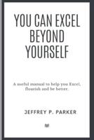 You can excel beyond yourself: A useful manual to help you Excel, flourish and be better
