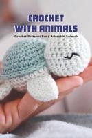 Crochet with Animals:Crochet Patterns For 5 Adorable Animals: 5 Cute Animal Crochet Patterns.