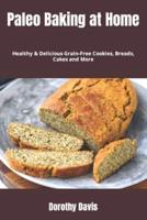 Paleo Baking at Home: Healthy & Delicious Grain-Free Cookies, Breads, Cakes and More