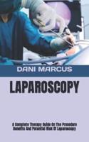 LAPAROSCOPY  : A Complete Therapy Guide On The Procedure Benefits And Potential Risk Of Laparoscopy