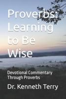 Proverbs: Learning to Be Wise: Devotional Commentary Through Proverbs