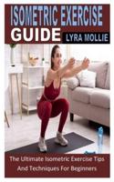 ISOMETRIC EXERCISE GUIDE: The Ultimate Isometric Exercise Tips And Techniques For Beginners