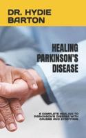 HEALING PARKINSON'S DISEASE: A COMPLETE HEALING TO PARKINSON'S DISEASE WITH CAUSES AND SYMPTOMS
