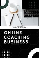 Made Easy, ONLINE COACHING BUSINESS: Convert Your Personal Knowledge Into Money