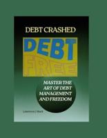 DEBT CRASHED : MASTER THE ART OF DEBT MANAGEMENT AND FREEDOM