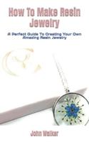 How To Make Resin Jewelry : A Perfect Guide To Creating Your Own Amazing Resin Jewelry