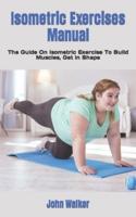 Isometric Exercises Manual: The Guide On Isometric Exercise To Build Muscles, Get in Shape