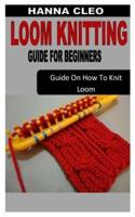 LOOM KNITTING GUIDE FOR BEGINNERS: Guide On How To Knit Loom
