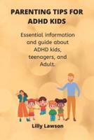 Parenting Tips for ADHD kids: Essential information and guide about ADHD kids, teenagers, and Adult.