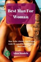 Best Man For Woman: How To Be A Better Man Woman want, Be a good Husband, Family Man Guide