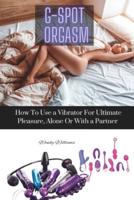 G-SPOT ORGASM: How To Use a Vibrator For Ultimate Pleasure Alone, Or With a Partner