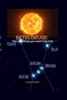 BETELGEUSE: The Very Things You Need To Be Told