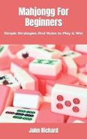 Mahjongg For Beginners: Simple Strategies And Rules to Play & Win