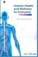 Holistic Health and Wellness for Everyone: From Pain to Purpose