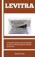 LEVITRA : A Manual To Guide Users And Patients On How To Use Levitra Pills For Erectile Dysfunction