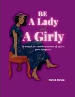BE A LADY NOT A GIRLY: A manual for a modern woman of ageless poise and grace