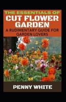 The Essentials Of Cut Flower Garden: A Rudimentary Guide For Garden Lovers