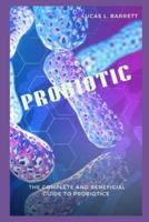 PROBIOTIC: The Complete And Beneficial Guide To Probiotics