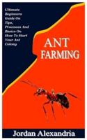 ANT FARMING: Ultimate Beginners Guide On Tips, Processes And Basics On How To Start Your Ant Colony