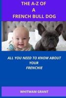 THE A-Z OF A FRENCH BULL DOG: ALL YOU NEED TO KNOW ABOUT YOUR FRENCHIE
