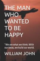 THE MAN WHO WANTED  TO BE HAPPY: "We are what we think. With our ideas, we build our world.