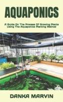 AQUAPONICS  : A Guide On The Process Of Growing Plants Using The Aquaponics Planting Method