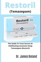 Restoril (Temazepam): The Guide To Treat Severe Or Debilitating Insomnia Using Tamazepam (Restoril)