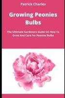Growing Peonies Bulbs  : The Ultimate Gardeners Guide On How To Grow And Care For Peonies Bulbs