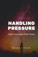 Handling Pressure: How to Succeed under Stress