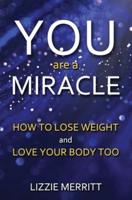 You Are A Miracle : How to Lose Weight and Love Your Body Too