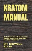 KRATOM MANUAL: An Extensive Look at Kratom's Various Functions, Reactions, and Other Features
