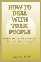 HOW TO DEAL WITH TOXIC PEOPLE : Understanding How To Deal With Toxicity Around You