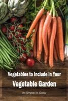 Vegetables to Include in Your Vegetable Garden: It's Simple To Grow: Grows Easily.